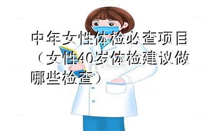 中年女性體檢必查項(xiàng)目（女性40歲體檢建議做哪些檢查）