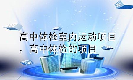 高中體檢室內(nèi)運動項目，高中體檢的項目