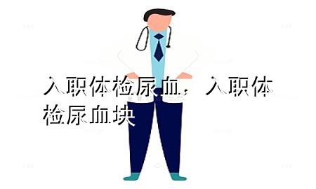 入職體檢 尿血，入職體檢尿血塊