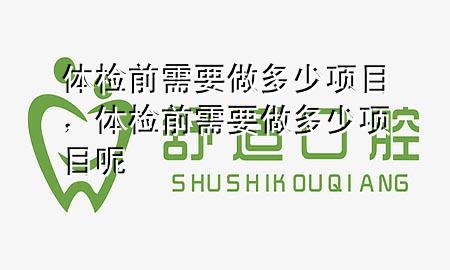 體檢前需要做多少項目，體檢前需要做多少項目呢