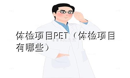 體檢項目PET（體檢項目有哪些）