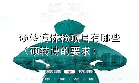 碩轉(zhuǎn)博體檢項目有哪些（碩轉(zhuǎn)博的要求）