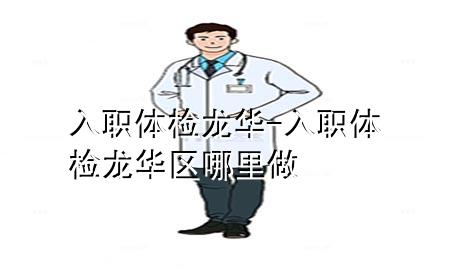 入職體檢龍華-入職體檢龍華區(qū)哪里做