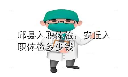 邱縣入職體檢，安丘入職體檢多少錢