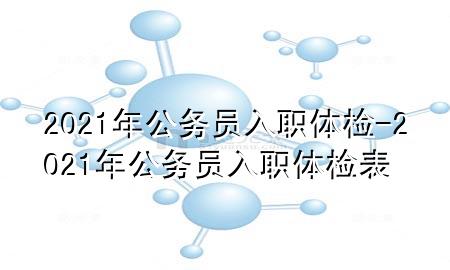 2021年公務(wù)員入職體檢-2021年公務(wù)員入職體檢表