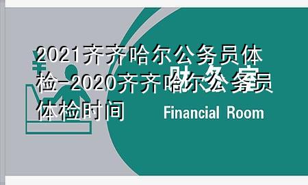 2021齊齊哈爾公務(wù)員體檢-2020齊齊哈爾公務(wù)員體檢時間