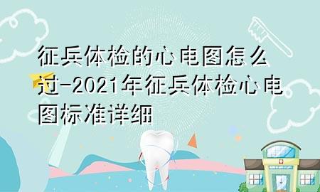 征兵體檢的心電圖怎么過-2021年征兵體檢心電圖標準詳細