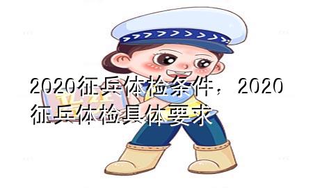 2020征兵體檢條件，2020征兵體檢具體要求