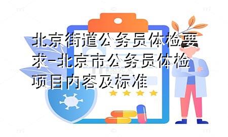 北京街道公務(wù)員體檢要求-北京市公務(wù)員體檢項(xiàng)目?jī)?nèi)容及標(biāo)準(zhǔn)