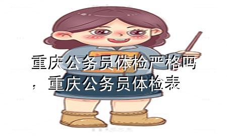 重慶公務(wù)員體檢嚴(yán)格嗎，重慶公務(wù)員體檢表