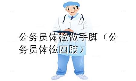 公務員體檢做手腳（公務員體檢四肢）