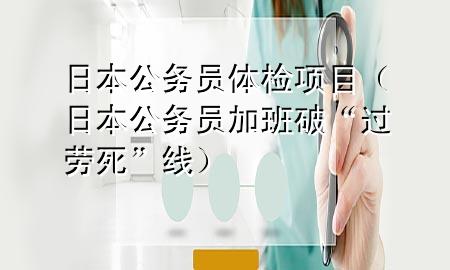 日本公務員體檢項目（日本公務員加班破“過勞死”線）