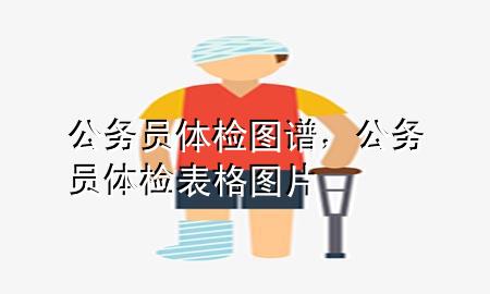 公務(wù)員體檢圖譜，公務(wù)員體檢表格圖片