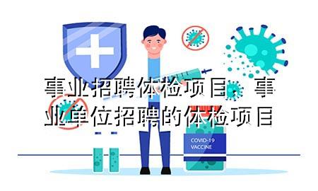 事業(yè)招聘體檢項目，事業(yè)單位招聘的體檢項目