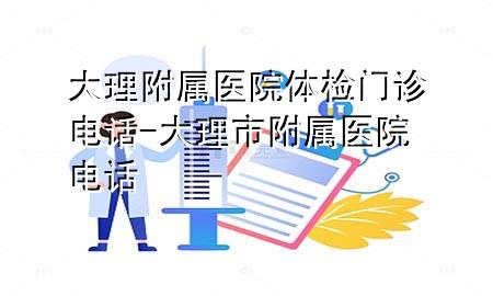 大理附屬醫(yī)院體檢門診電話-大理市附屬醫(yī)院電話