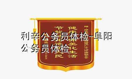 利辛公務(wù)員體檢-阜陽(yáng)公務(wù)員體檢