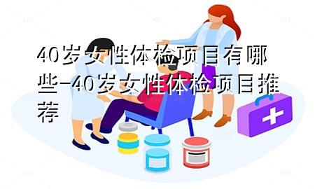 40歲女性體檢項目有哪些-40歲女性體檢項目推薦