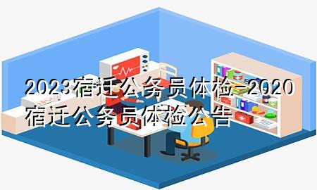 2023宿遷公務(wù)員體檢-2020宿遷公務(wù)員體檢公告