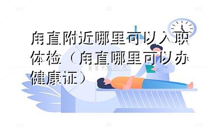 甪直附近哪里可以入職體檢（甪直哪里可以辦健康證）