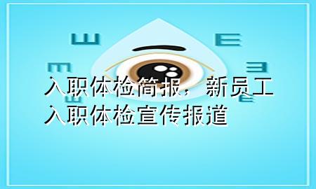 入職體檢簡報，新員工入職體檢宣傳報道