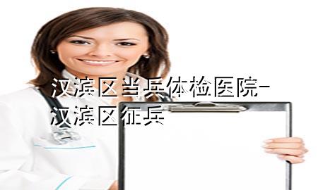 漢濱區(qū)當(dāng)兵體檢醫(yī)院-漢濱區(qū)征兵