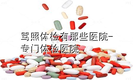 罵照體檢有那些醫(yī)院-專門體檢醫(yī)院