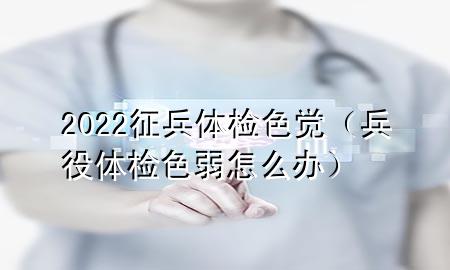 2022征兵體檢色覺（兵役體檢色弱怎么辦）