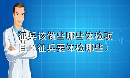 征兵該做些哪些體檢項目（征兵要體檢哪些）