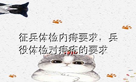 征兵體檢內(nèi)痔要求，兵役體檢對(duì)痔瘡的要求