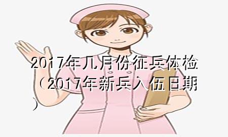 2017年幾月份征兵體檢（2017年新兵入伍日期）