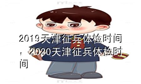 2019天津征兵體檢時(shí)間，2020天津征兵體檢時(shí)間