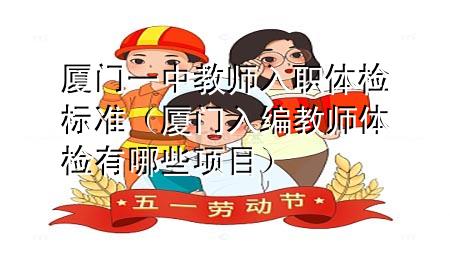 廈門一中教師入職體檢標準（廈門入編教師體檢有哪些項目）