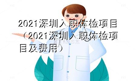 2021深圳入職體檢項目（2021深圳入職體檢項目及費用）