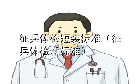 征兵體檢短裝標(biāo)準(zhǔn)（征兵體檢新標(biāo)準(zhǔn)）