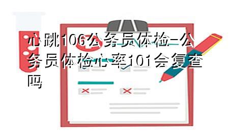 心跳106公務(wù)員體檢-公務(wù)員體檢心率101會(huì)復(fù)查嗎