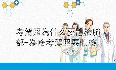 考駕照為什么要體檢肺部-為啥考駕照要體檢