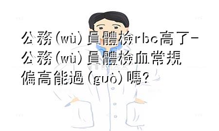 公務(wù)員體檢rbc高了-公務(wù)員體檢血常規(guī)偏高能過(guò)嗎?