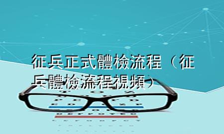 征兵正式體檢流程（征兵體檢流程視頻）