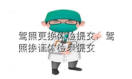 駕照更換體檢提交，駕照換證體檢表提交