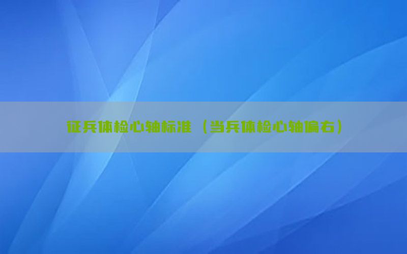 征兵體檢心軸標(biāo)準(zhǔn)（當(dāng)兵體檢心軸偏右）