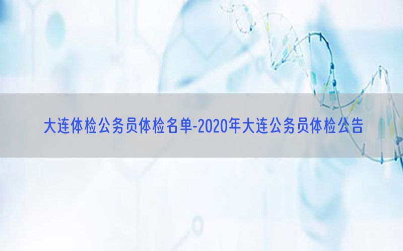 大連體檢公務(wù)員體檢名單-2020年大連公務(wù)員體檢公告