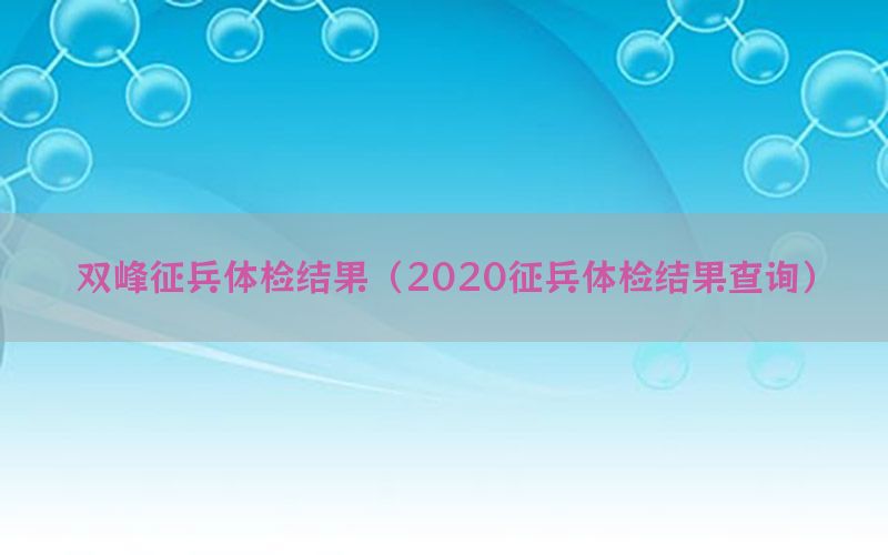 雙峰征兵體檢結(jié)果（2020征兵體檢結(jié)果查詢）