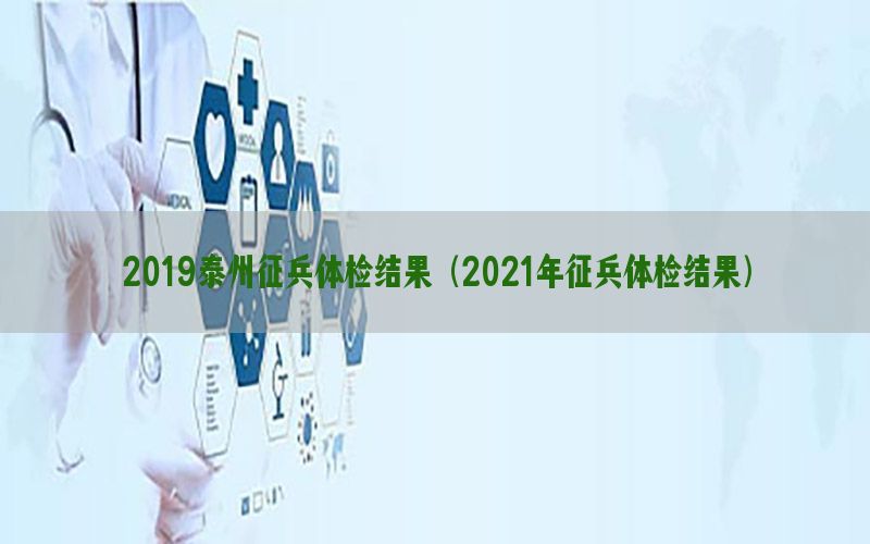 2019泰州征兵體檢結(jié)果（2021年征兵體檢結(jié)果）