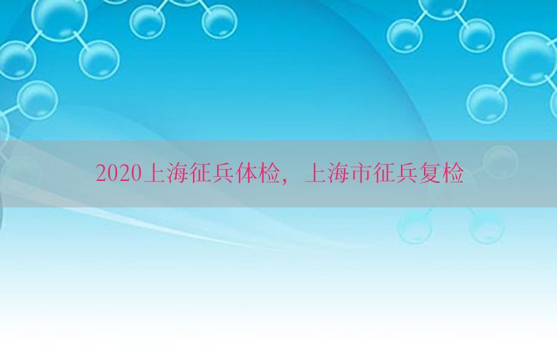 2020上海征兵體檢，上海市征兵復(fù)檢