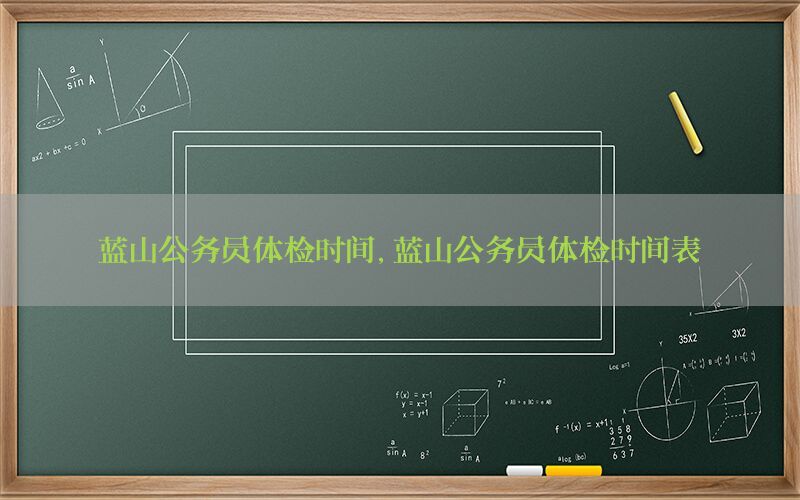 藍(lán)山公務(wù)員體檢時(shí)間，藍(lán)山公務(wù)員體檢時(shí)間表