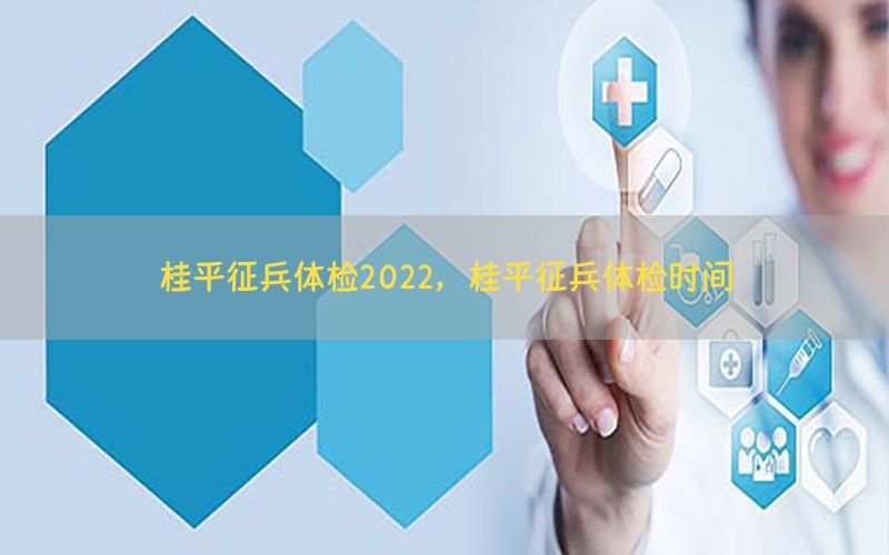 桂平征兵體檢2022，桂平征兵體檢時間