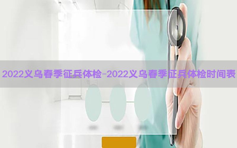 2022義烏春季征兵體檢-2022義烏春季征兵體檢時(shí)間表