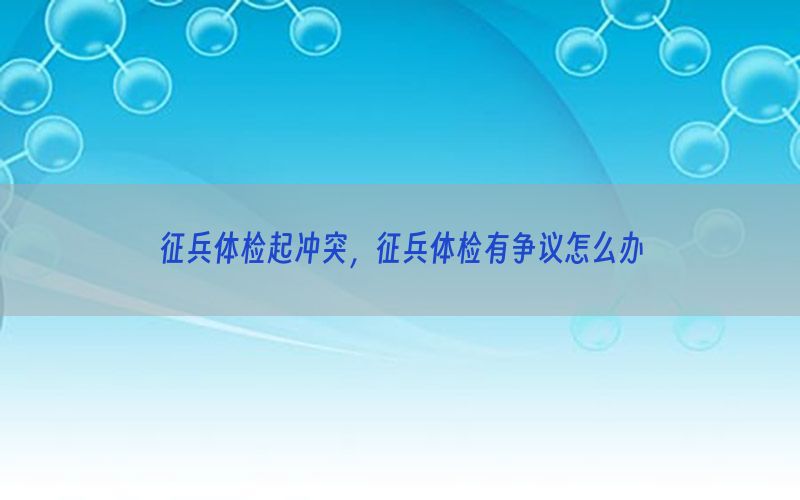 征兵體檢起沖突，征兵體檢有爭議怎么辦