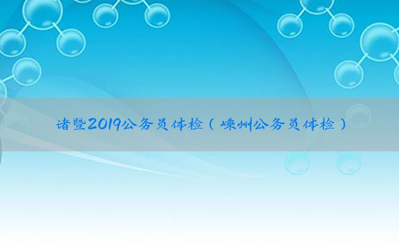 諸暨2019公務(wù)員體檢（嵊州公務(wù)員體檢）