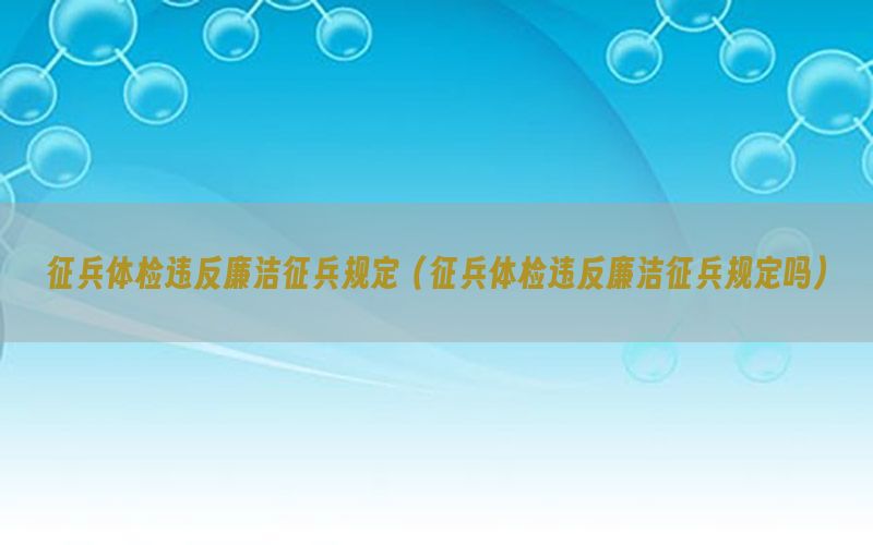 征兵體檢違反廉潔征兵規(guī)定（征兵體檢違反廉潔征兵規(guī)定嗎）